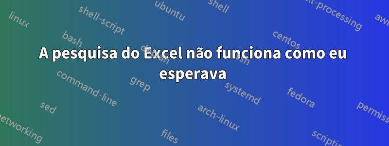 A pesquisa do Excel não funciona como eu esperava