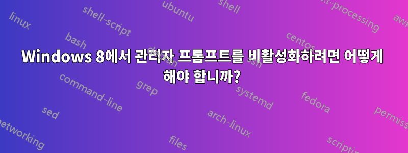 Windows 8에서 관리자 프롬프트를 비활성화하려면 어떻게 해야 합니까?