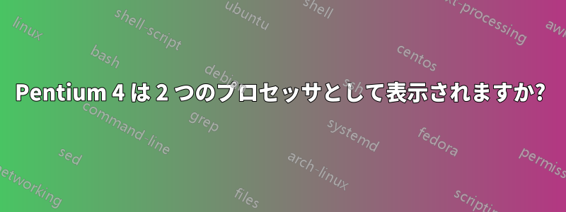 Pentium 4 は 2 つのプロセッサとして表示されますか?