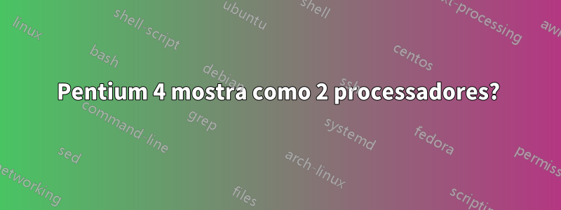 Pentium 4 mostra como 2 processadores?