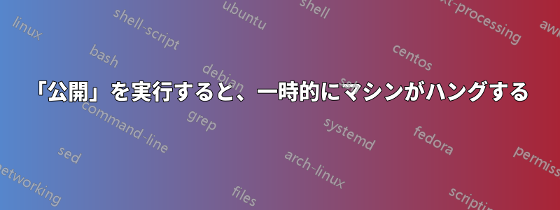 「公開」を実行すると、一時的にマシンがハングする
