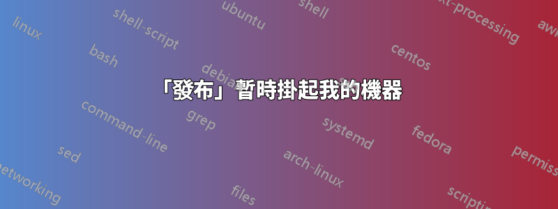 「發布」暫時掛起我的機器