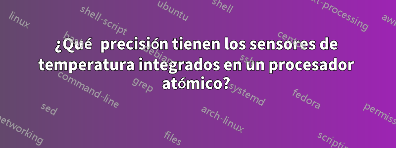¿Qué precisión tienen los sensores de temperatura integrados en un procesador atómico?