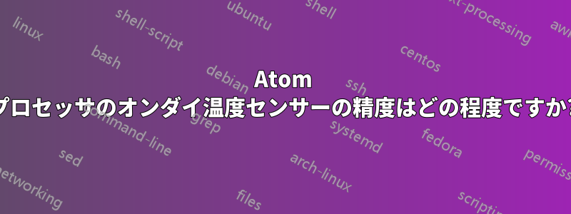 Atom プロセッサのオンダイ温度センサーの精度はどの程度ですか?