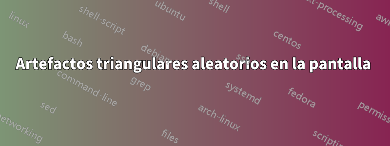 Artefactos triangulares aleatorios en la pantalla