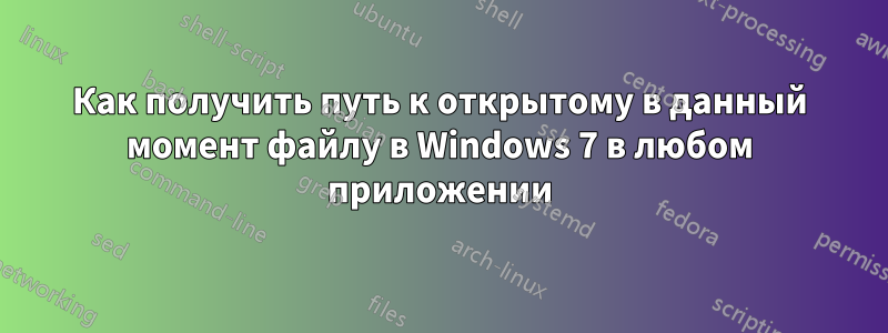 Как получить путь к открытому в данный момент файлу в Windows 7 в любом приложении