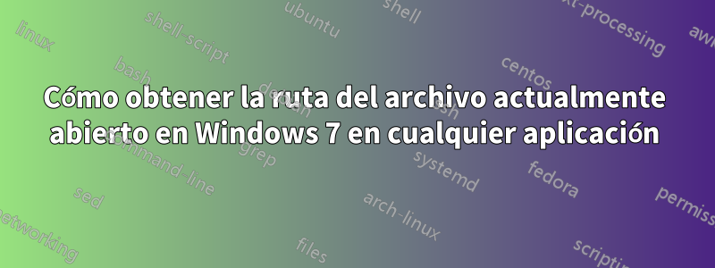 Cómo obtener la ruta del archivo actualmente abierto en Windows 7 en cualquier aplicación