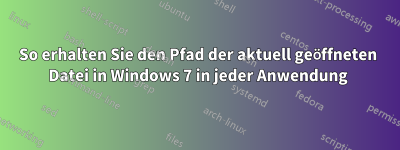 So erhalten Sie den Pfad der aktuell geöffneten Datei in Windows 7 in jeder Anwendung