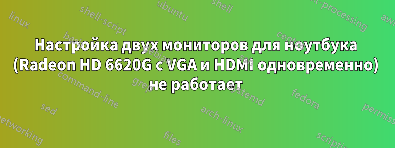 Настройка двух мониторов для ноутбука (Radeon HD 6620G с VGA и HDMI одновременно) не работает