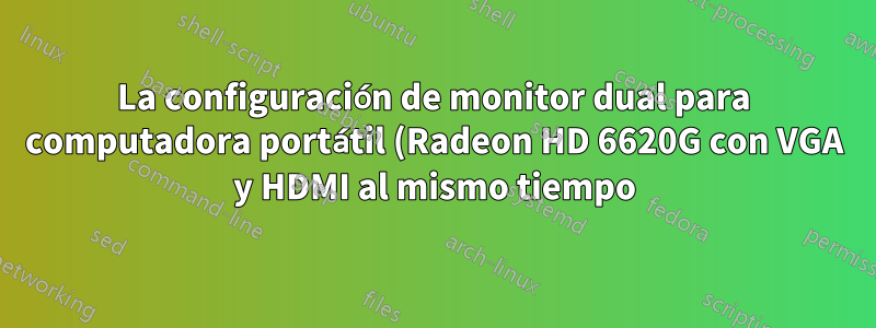 La configuración de monitor dual para computadora portátil (Radeon HD 6620G con VGA y HDMI al mismo tiempo) no funciona