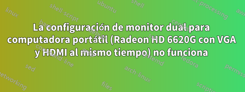 La configuración de monitor dual para computadora portátil (Radeon HD 6620G con VGA y HDMI al mismo tiempo) no funciona