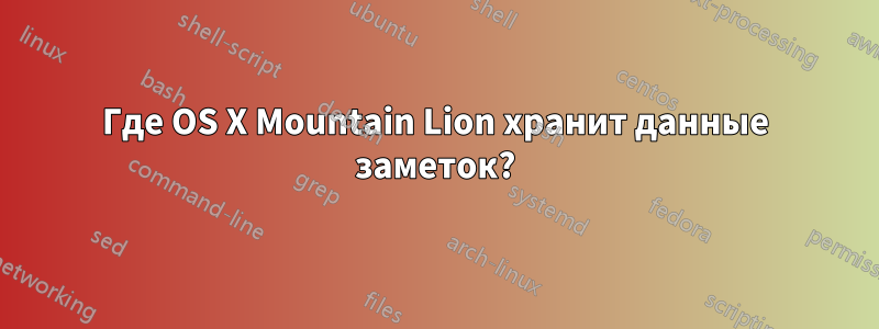 Где OS X Mountain Lion хранит данные заметок?