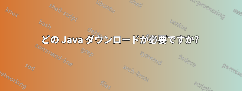 どの Java ダウンロードが必要ですか?