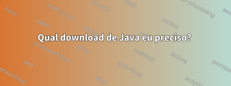 Qual download de Java eu ​​preciso?