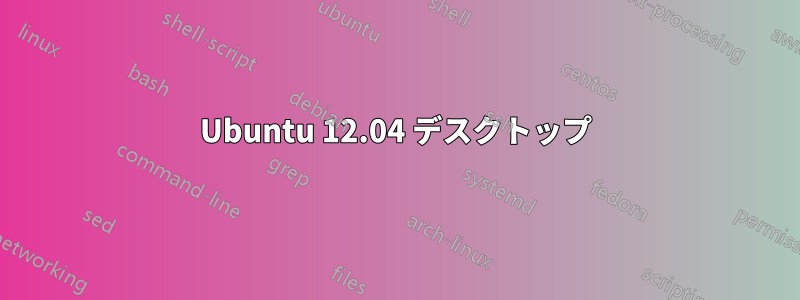 Ubuntu 12.04 デスクトップ