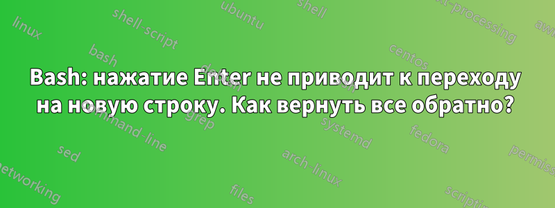 Bash: нажатие Enter не приводит к переходу на новую строку. Как вернуть все обратно?