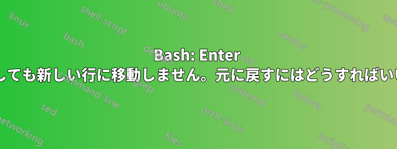 Bash: Enter キーを押しても新しい行に移動しません。元に戻すにはどうすればいいですか?