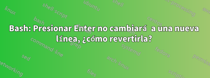 Bash: Presionar Enter no cambiará a una nueva línea, ¿cómo revertirla?