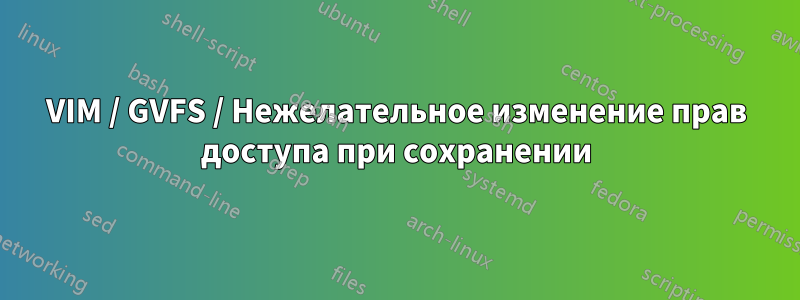 VIM / GVFS / Нежелательное изменение прав доступа при сохранении