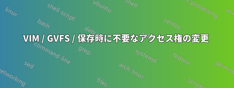 VIM / GVFS / 保存時に不要なアクセス権の変更