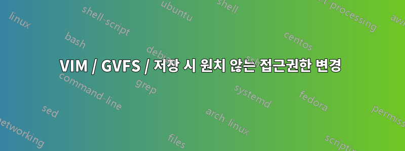 VIM / GVFS / 저장 시 원치 않는 접근권한 변경
