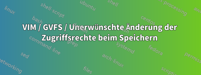VIM / GVFS / Unerwünschte Änderung der Zugriffsrechte beim Speichern