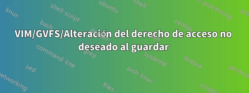 VIM/GVFS/Alteración del derecho de acceso no deseado al guardar