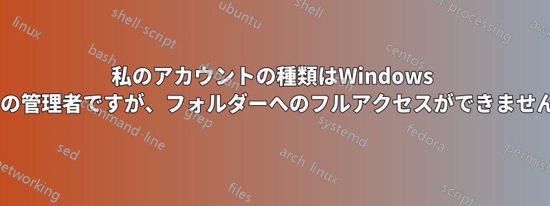 私のアカウントの種類はWindows 8の管理者ですが、フォルダーへのフルアクセスができません