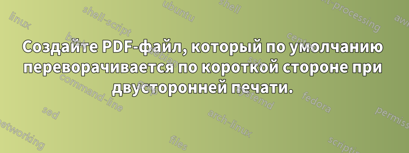 Создайте PDF-файл, который по умолчанию переворачивается по короткой стороне при двусторонней печати.