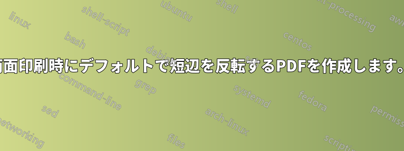 両面印刷時にデフォルトで短辺を反転するPDFを作成します。