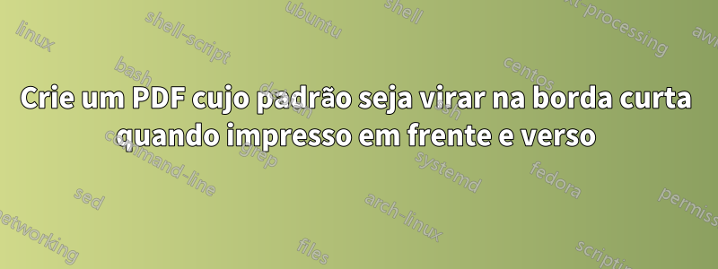 Crie um PDF cujo padrão seja virar na borda curta quando impresso em frente e verso
