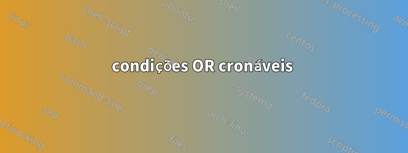 condições OR cronáveis