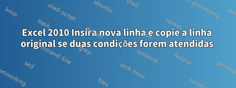 Excel 2010 Insira nova linha e copie a linha original se duas condições forem atendidas