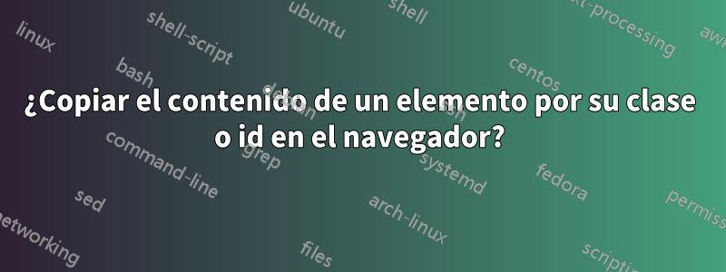 ¿Copiar el contenido de un elemento por su clase o id en el navegador?
