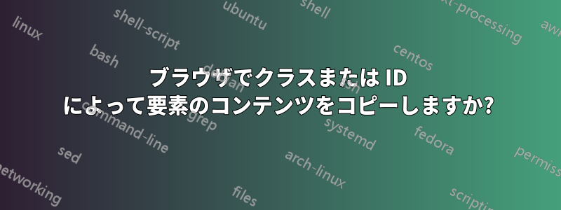ブラウザでクラスまたは ID によって要素のコンテンツをコピーしますか?