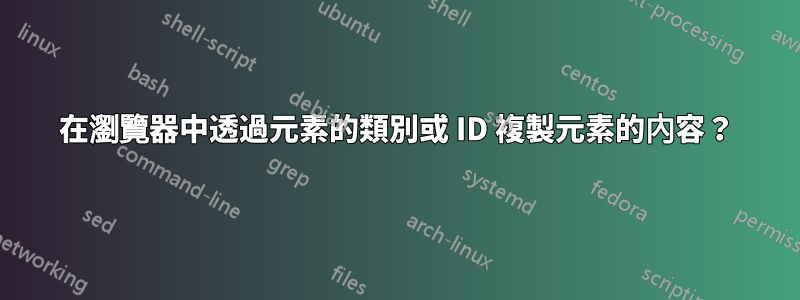 在瀏覽器中透過元素的類別或 ID 複製元素的內容？