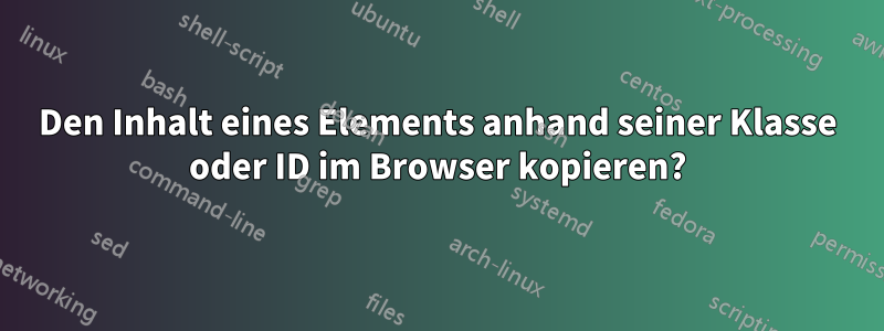 Den Inhalt eines Elements anhand seiner Klasse oder ID im Browser kopieren?
