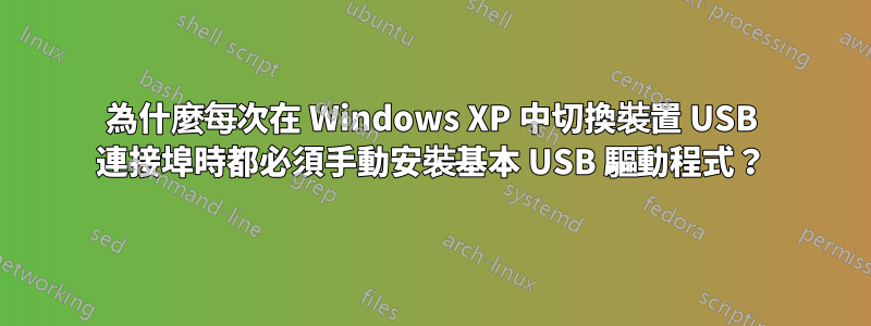為什麼每次在 Windows XP 中切換裝置 USB 連接埠時都必須手動安裝基本 USB 驅動程式?