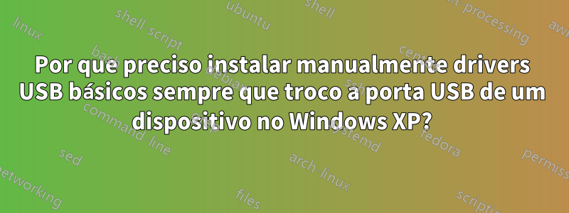 Por que preciso instalar manualmente drivers USB básicos sempre que troco a porta USB de um dispositivo no Windows XP?
