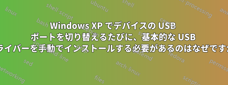 Windows XP でデバイスの USB ポートを切り替えるたびに、基本的な USB ドライバーを手動でインストールする必要があるのはなぜですか?