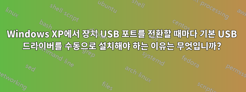 Windows XP에서 장치 USB 포트를 전환할 때마다 기본 USB 드라이버를 수동으로 설치해야 하는 이유는 무엇입니까?