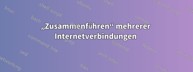 „Zusammenführen“ mehrerer Internetverbindungen