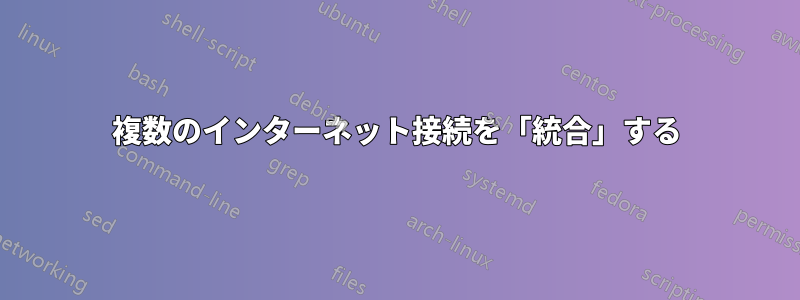 複数のインターネット接続を「統合」する