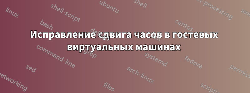 Исправление сдвига часов в гостевых виртуальных машинах