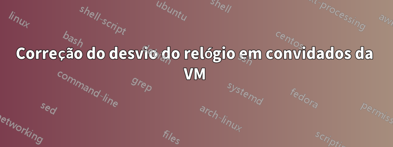 Correção do desvio do relógio em convidados da VM