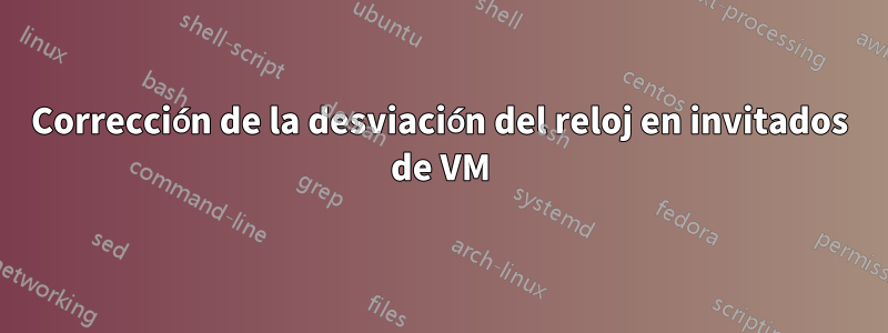 Corrección de la desviación del reloj en invitados de VM