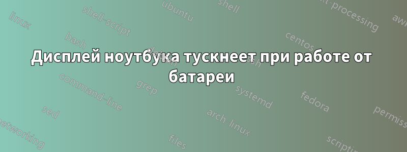Дисплей ноутбука тускнеет при работе от батареи