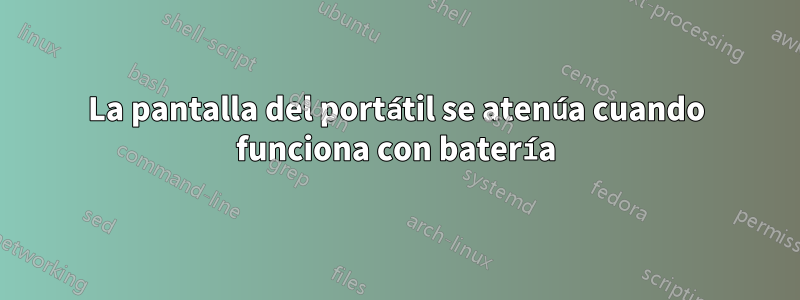 La pantalla del portátil se atenúa cuando funciona con batería