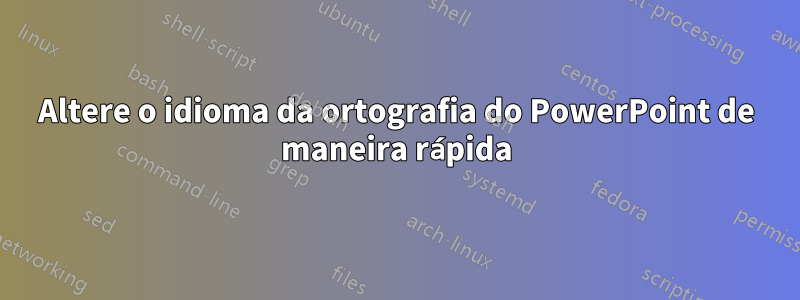 Altere o idioma da ortografia do PowerPoint de maneira rápida
