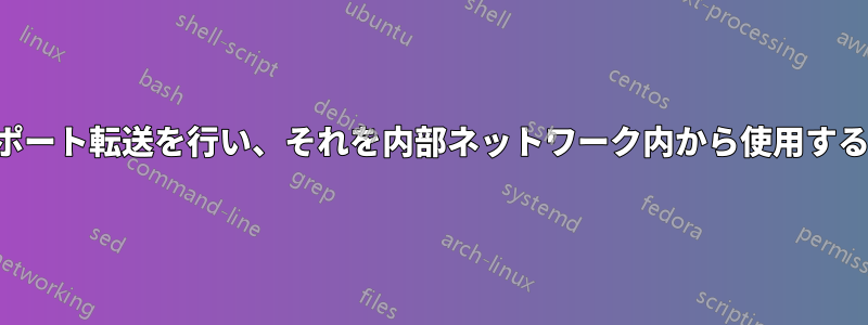 ポート転送を行い、それを内部ネットワーク内から使用する
